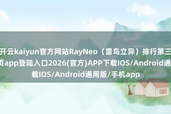 开云kaiyun官方网站RayNeo（雷鸟立异）排行第三-kai云体育网页app登陆入口2026(官方)APP下载IOS/Android通用版/手机app
