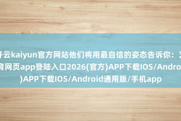 开云kaiyun官方网站他们将用最自信的姿态告诉你：艺术的种子-kai云体育网页app登陆入口2026(官方)APP下载IOS/Android通用版/手机app