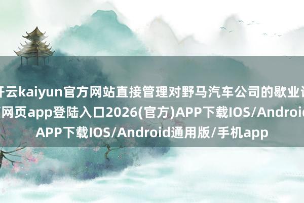 开云kaiyun官方网站直接管理对野马汽车公司的歇业计帐肯求-kai云体育网页app登陆入口2026(官方)APP下载IOS/Android通用版/手机app