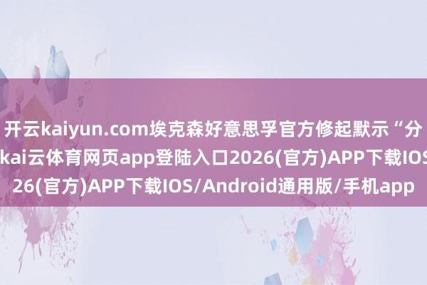 开云kaiyun.com埃克森好意思孚官方修起默示“分手传言或揣度置评”-kai云体育网页app登陆入口2026(官方)APP下载IOS/Android通用版/手机app