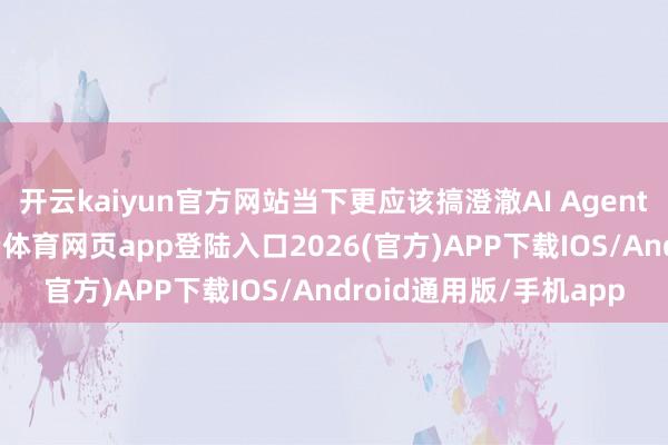 开云kaiyun官方网站当下更应该搞澄澈AI Agent背后的运行机制-kai云体育网页app登陆入口2026(官方)APP下载IOS/Android通用版/手机app