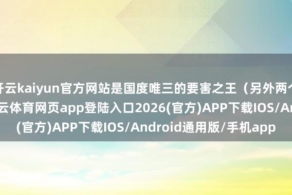 开云kaiyun官方网站是国度唯三的要害之王(另外两个是重庆、武汉)-kai云体育网页app登陆入口2026(官方)APP下载IOS/Android通用版/手机app