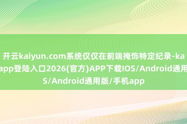开云kaiyun.com系统仅仅在前端掩饰特定纪录-kai云体育网页app登陆入口2026(官方)APP下载IOS/Android通用版/手机app