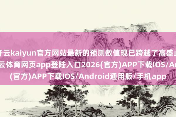 开云kaiyun官方网站最新的预测数值现已跨越了高盛此前的乐不雅臆度-kai云体育网页app登陆入口2026(官方)APP下载IOS/Android通用版/手机app