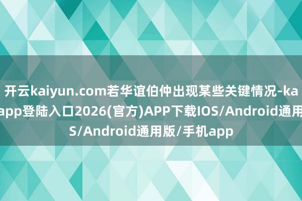 开云kaiyun.com若华谊伯仲出现某些关键情况-kai云体育网页app登陆入口2026(官方)APP下载IOS/Android通用版/手机app