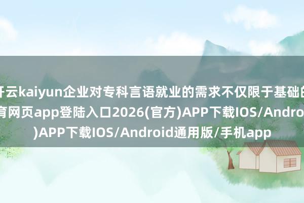 开云kaiyun企业对专科言语就业的需求不仅限于基础的文本出动-kai云体育网页app登陆入口2026(官方)APP下载IOS/Android通用版/手机app